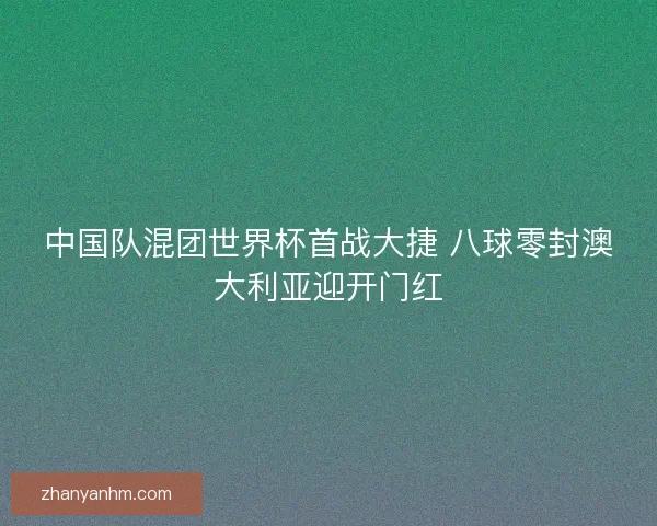 中国队混团世界杯首战大捷 八球零封澳大利亚迎开门红