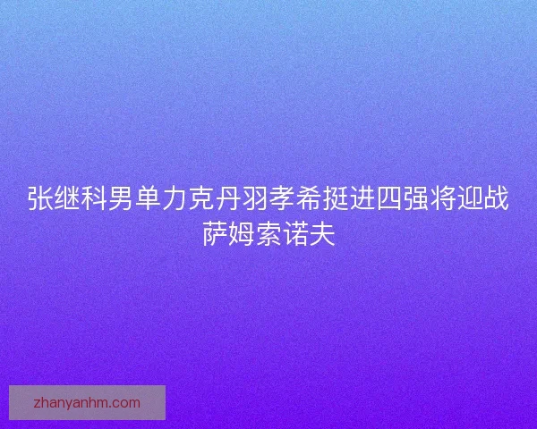 张继科男单力克丹羽孝希挺进四强将迎战萨姆索诺夫