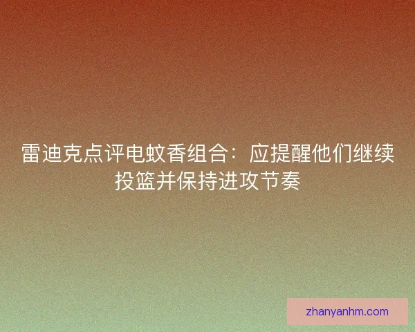 雷迪克点评电蚊香组合：应提醒他们继续投篮并保持进攻节奏